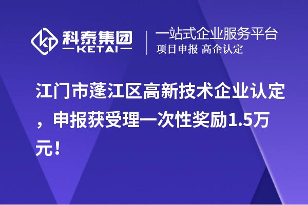江門市蓬江區(qū)高新技術(shù)企業(yè)認(rèn)定，申報獲受理一次性獎勵1.5萬元！