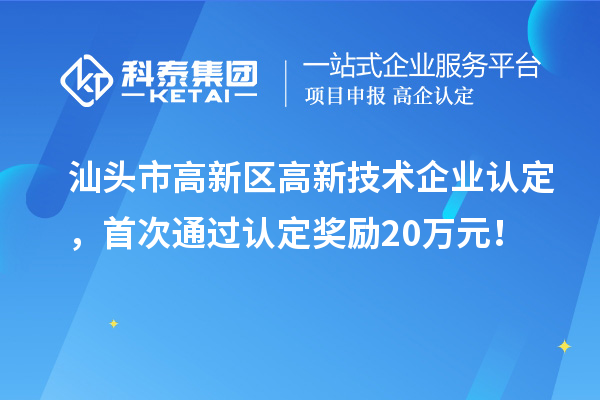 汕頭市高新區(qū)高新技術企業(yè)認定，首次通過認定獎勵20萬元！