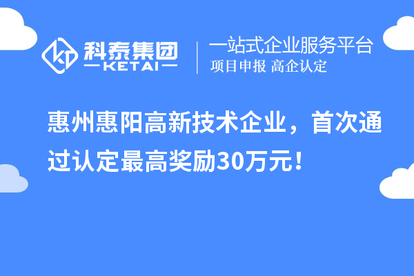 惠州惠陽高新技術(shù)企業(yè)，首次通過認(rèn)定最高獎(jiǎng)勵(lì)30萬元！