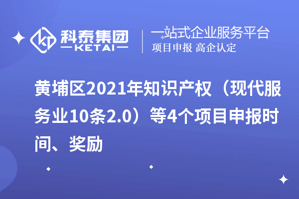 黃埔區(qū)2021年知識產(chǎn)權（現(xiàn)代服務業(yè)10條2.0）等4個<a href=http://www.hsloq2267.cn/shenbao.html target=_blank class=infotextkey>項目申報</a>時間、獎勵