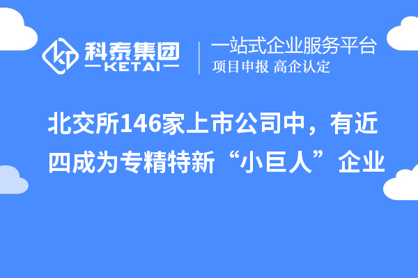北交所146家上市公司中，有近四成為專精特新“小巨人”企業(yè)