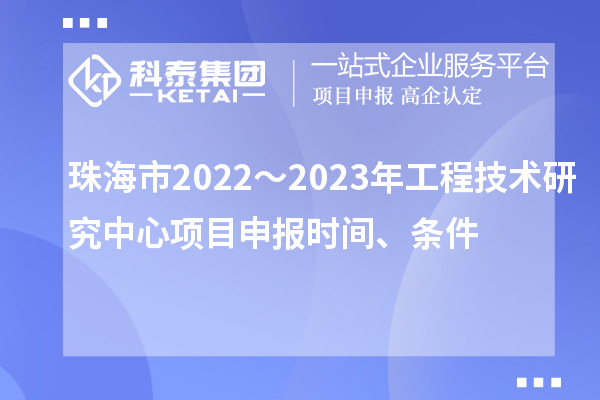 珠海市2022～2023年工程技術研究中心<a href=http://www.hsloq2267.cn/shenbao.html target=_blank class=infotextkey>項目申報</a>時間、條件