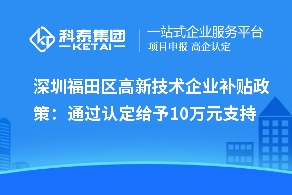 深圳福田區(qū)高新技術(shù)企業(yè)補貼政策：通過認定給予10萬元支持