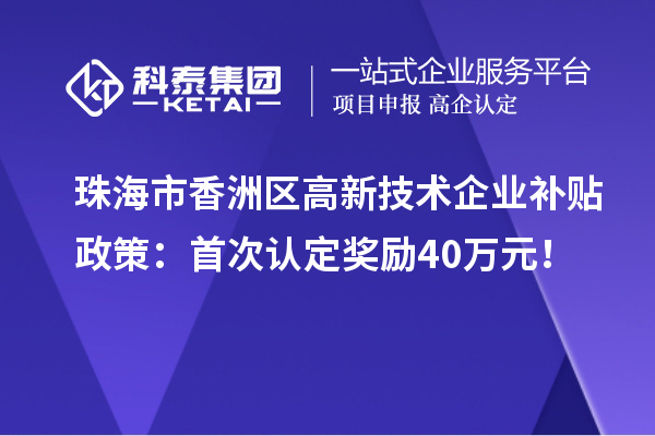 珠海市香洲區(qū)高新技術(shù)企業(yè)補(bǔ)貼政策：首次認(rèn)定獎勵40萬元！