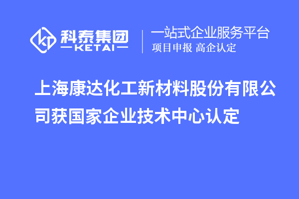 上?？颠_(dá)化工新材料股份有限公司獲國家企業(yè)技術(shù)中心認(rèn)定