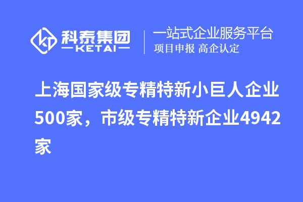 上海國家級(jí)專精特新小巨人企業(yè)500家，市級(jí)專精特新企業(yè)4942家