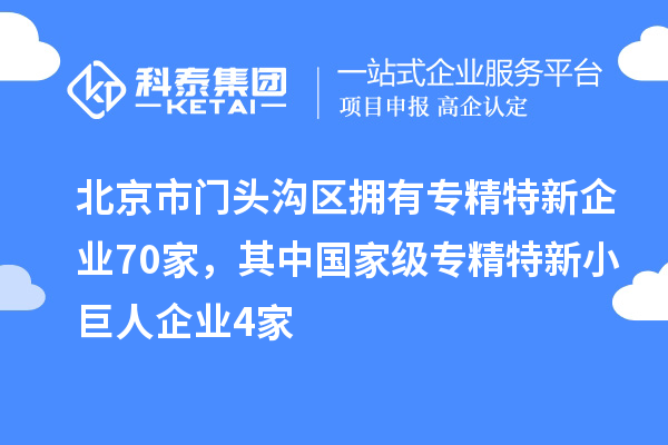 北京市門頭溝區(qū)擁有專精特新企業(yè)70家，其中國家級專精特新小巨人企業(yè)4家