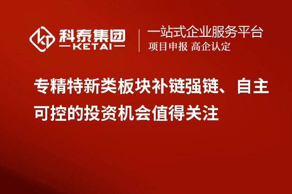 專精特新類板塊補鏈強鏈、自主可控的投資機會值得關(guān)注