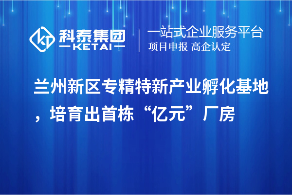蘭州新區(qū)專精特新產業(yè)孵化基地，培育出首棟“億元”廠房