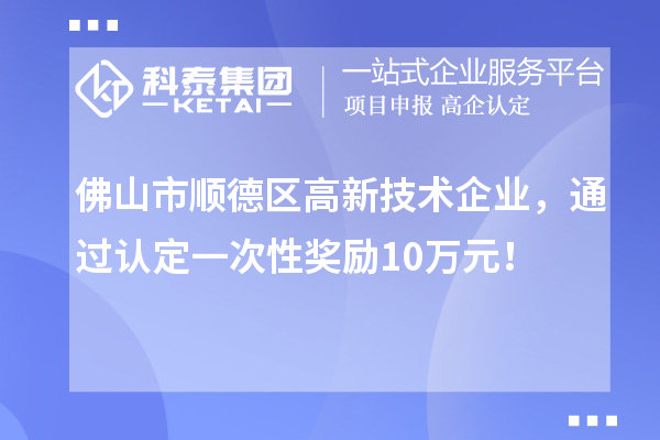 佛山市順德區(qū)高新技術(shù)企業(yè)，通過認(rèn)定一次性獎(jiǎng)勵(lì)10萬元！
