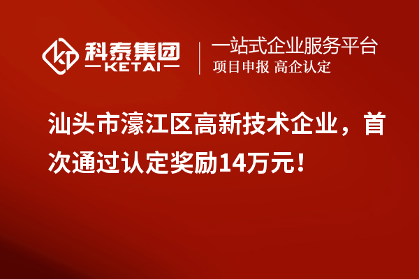 汕頭市濠江區(qū)高新技術(shù)企業(yè)，首次通過認(rèn)定獎勵14萬元！