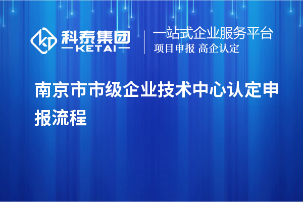 南京市市級企業(yè)技術中心認定申報流程