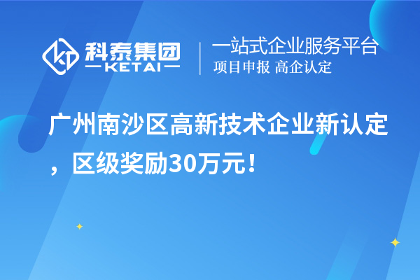 廣州南沙區(qū)高新技術(shù)企業(yè)新認(rèn)定，區(qū)級(jí)獎(jiǎng)勵(lì)30萬元！