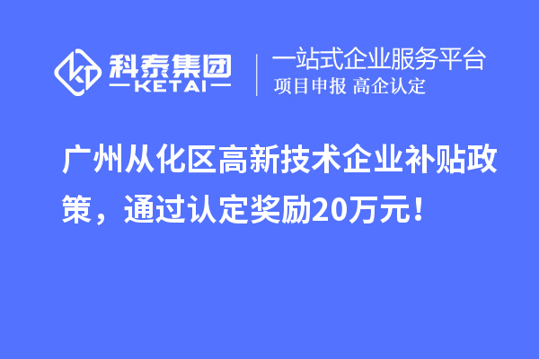 廣州從化區(qū)高新技術(shù)企業(yè)補貼政策，通過認定獎勵20萬元！