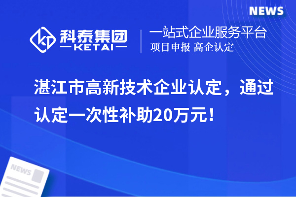 湛江市高新技術(shù)企業(yè)認(rèn)定，通過(guò)認(rèn)定一次性補(bǔ)助20萬(wàn)元！