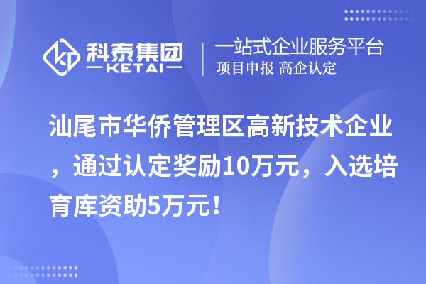 汕尾市華僑管理區(qū)高新技術(shù)企業(yè)，通過(guò)認(rèn)定獎(jiǎng)勵(lì)10萬(wàn)元，入選培育庫(kù)資助5萬(wàn)元！