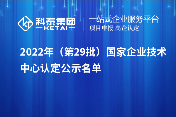 2022年（第29批）國家企業(yè)技術(shù)中心認定公示名單