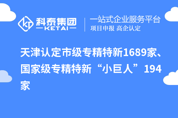 天津認(rèn)定市級(jí)專精特新1689家、國(guó)家級(jí)專精特新“小巨人”194家