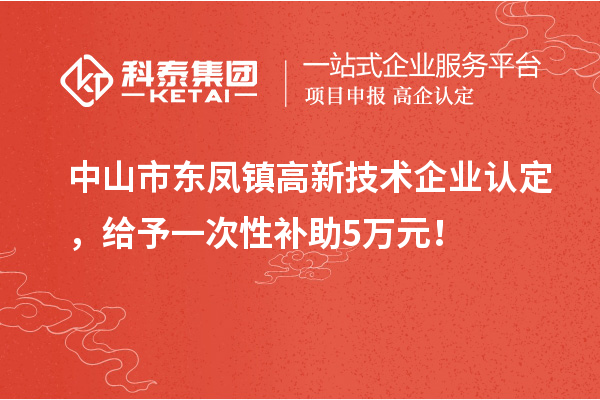 中山市東鳳鎮(zhèn)<a href=http://www.hsloq2267.cn target=_blank class=infotextkey>高新技術企業(yè)認定</a>，給予一次性補助5萬元！