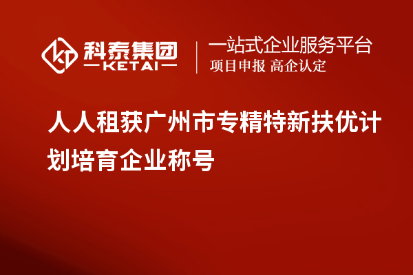 人人租獲<a href=http://www.hsloq2267.cn/guangzhou/ target=_blank class=infotextkey>廣州市專精特新</a>扶優(yōu)計(jì)劃培育企業(yè)稱號(hào)