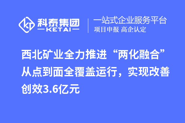 西北礦業(yè)全力推進(jìn)“兩化融合”從點(diǎn)到面全覆蓋運(yùn)行，實(shí)現(xiàn)改善創(chuàng)效3.6億元