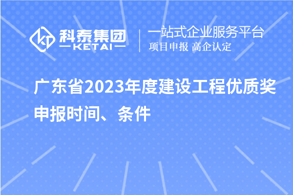 廣東省2023年度建設(shè)工程優(yōu)質(zhì)獎(jiǎng)申報(bào)時(shí)間、條件