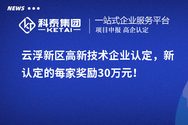 云浮新區(qū)高新技術(shù)企業(yè)認定，新認定的每家獎勵30萬元！