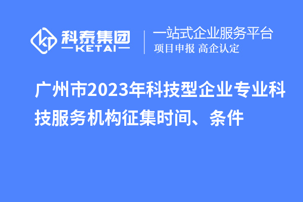 廣州市2023年科技型企業(yè)專業(yè)科技服務(wù)機構(gòu)征集時間、條件