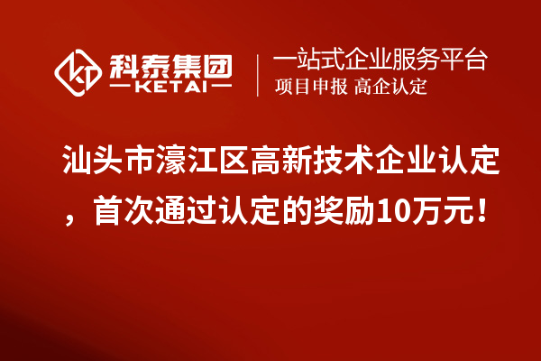 汕頭市濠江區(qū)高新技術(shù)企業(yè)認(rèn)定，首次通過認(rèn)定的獎勵10萬元！
