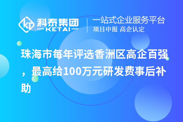 珠海市每年評選香洲區(qū)高企百強，最高給100萬元研發(fā)費事后補助
