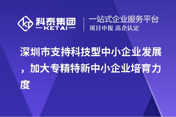 深圳市到2023年底累計(jì)培育<a href=http://www.hsloq2267.cn/fuwu/zhuanjingtexin.html target=_blank class=infotextkey>專精特新中小企業(yè)</a>5000家以上