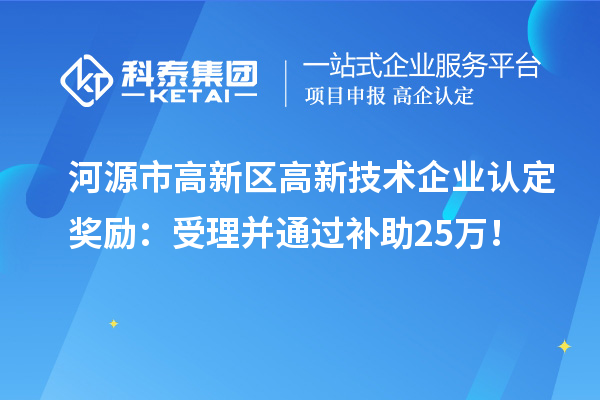河源市高新區(qū)<a href=http://www.hsloq2267.cn target=_blank class=infotextkey>高新技術(shù)企業(yè)認定</a>獎勵：受理并通過補助25萬！