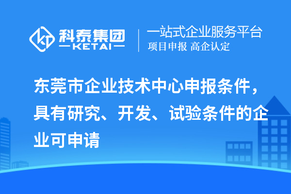 東莞市企業(yè)技術(shù)中心申報條件，具有研究、開發(fā)、試驗條件的企業(yè)可申請