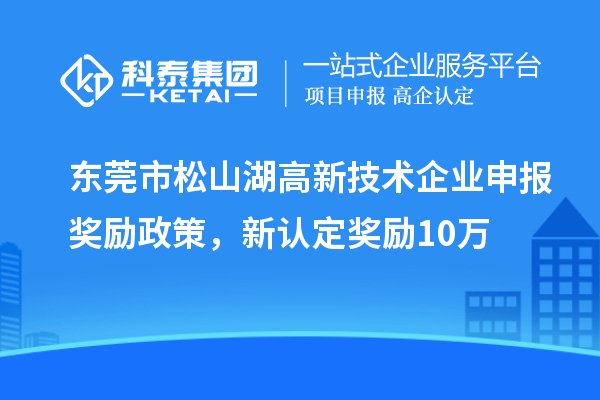 東莞市松山湖高新技術(shù)企業(yè)申報(bào)獎(jiǎng)勵(lì)政策，新認(rèn)定獎(jiǎng)勵(lì)10萬(wàn)