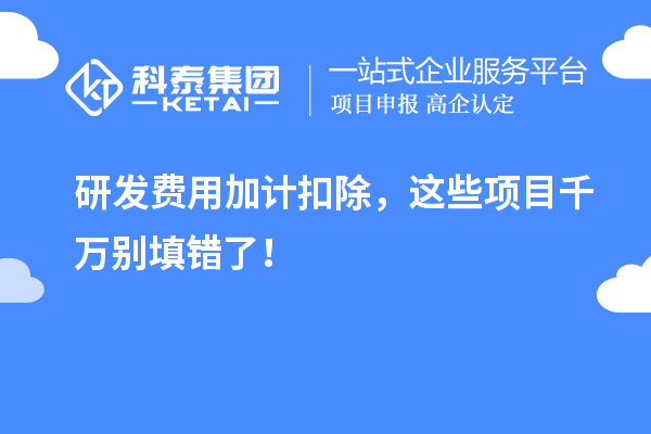 研發(fā)費(fèi)用加計(jì)扣除，這些項(xiàng)目千萬別填錯(cuò)了！