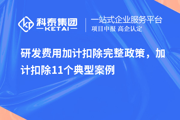 研發(fā)費(fèi)用加計(jì)扣除完整政策，加計(jì)扣除11個(gè)典型案例