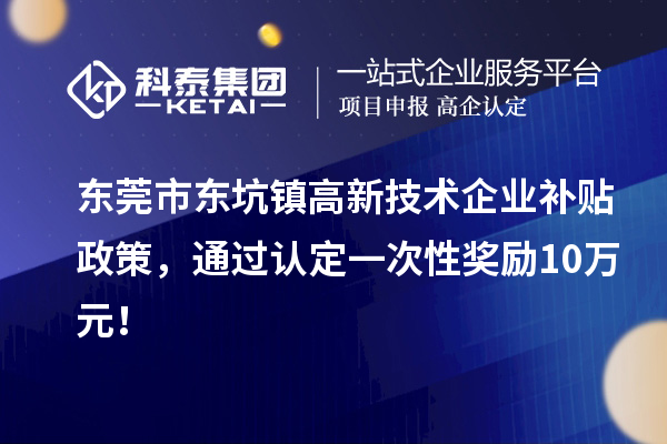 東莞市東坑鎮(zhèn)高新技術(shù)企業(yè)補貼政策，通過認定一次性獎勵10萬元！