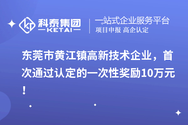 東莞市黃江鎮(zhèn)高新技術(shù)企業(yè)，首次通過認定的一次性獎勵10萬元！