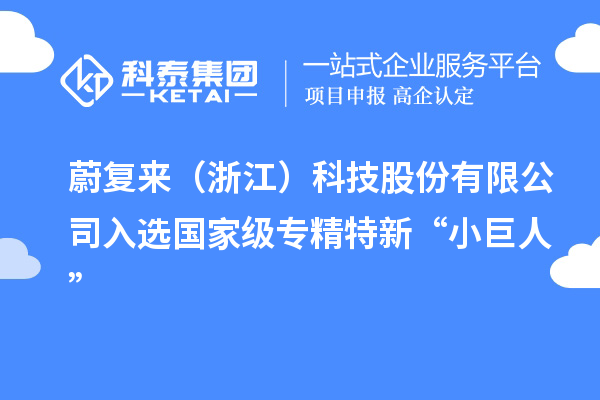 蔚復(fù)來（浙江）科技股份有限公司入選國家級(jí)專精特新“小巨人”