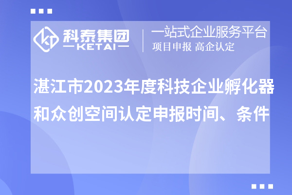 湛江市2023年度科技企業(yè)孵化器和眾創(chuàng)空間認(rèn)定申報(bào)時(shí)間、條件