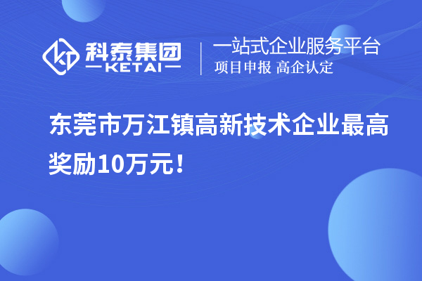 東莞市萬(wàn)江鎮(zhèn)高新技術(shù)企業(yè)最高獎(jiǎng)勵(lì)10萬(wàn)元！