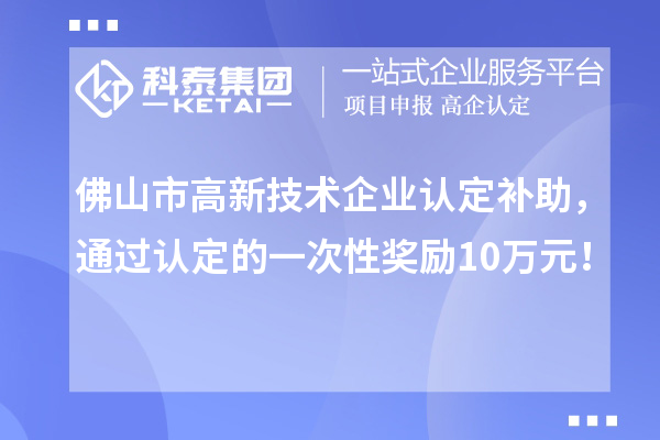 佛山市高新技術(shù)企業(yè)認定補助，通過認定的一次性獎勵10萬元！