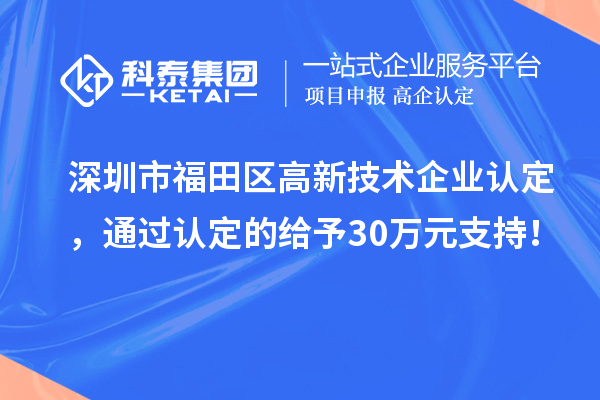 深圳市福田區(qū)<a href=http://www.hsloq2267.cn target=_blank class=infotextkey>高新技術(shù)企業(yè)認(rèn)定</a>，通過認(rèn)定的給予30萬元支持！
