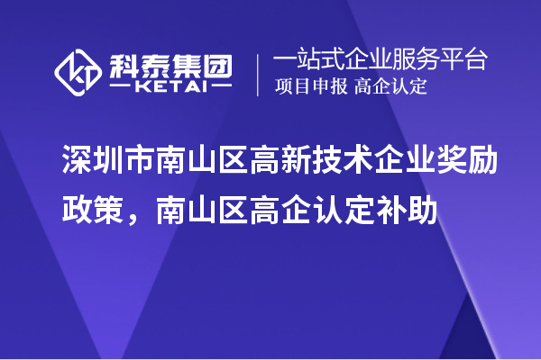 深圳市南山區(qū)高新技術(shù)企業(yè)獎(jiǎng)勵(lì)政策，南山區(qū)高企認(rèn)定補(bǔ)助