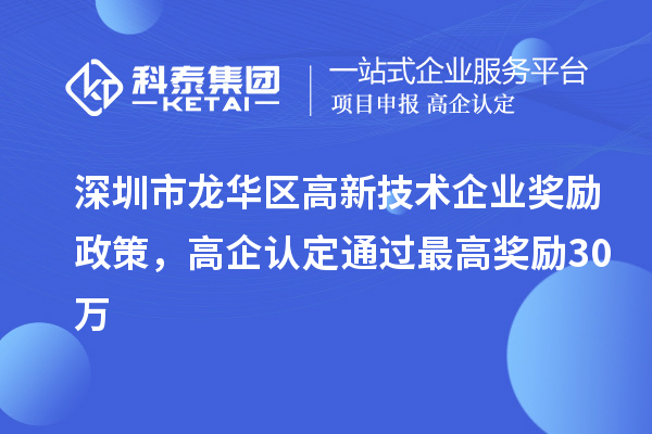 深圳市龍華區(qū)高新技術(shù)企業(yè)獎(jiǎng)勵(lì)政策，高企認(rèn)定通過最高獎(jiǎng)勵(lì)30萬