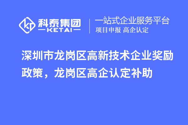 深圳市龍崗區(qū)高新技術(shù)企業(yè)獎(jiǎng)勵(lì)政策，龍崗區(qū)高企認(rèn)定補(bǔ)助