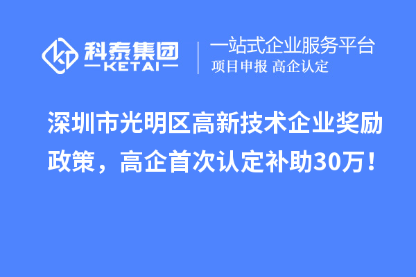 深圳市光明區(qū)高新技術(shù)企業(yè)獎勵政策，高企首次認(rèn)定補(bǔ)助30萬！