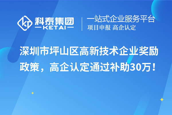 深圳市坪山區(qū)高新技術(shù)企業(yè)獎(jiǎng)勵(lì)政策，高企認(rèn)定通過補(bǔ)助30萬(wàn)！
