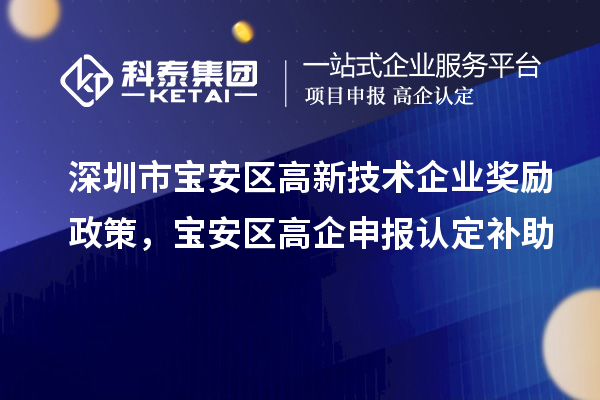 深圳市寶安區(qū)高新技術(shù)企業(yè)獎(jiǎng)勵(lì)政策，寶安區(qū)高企申報(bào)認(rèn)定補(bǔ)助