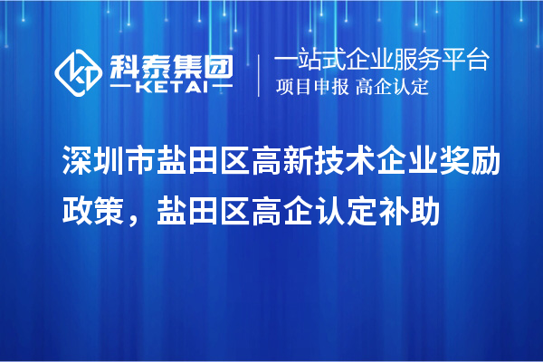深圳市鹽田區(qū)高新技術企業(yè)獎勵政策，鹽田區(qū)高企認定補助